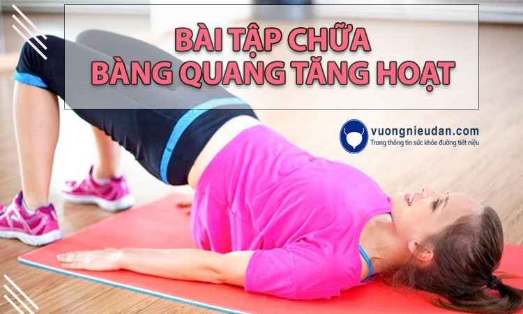 TOP 7 bài tập chữa bàng quang tăng hoạt hiệu quả